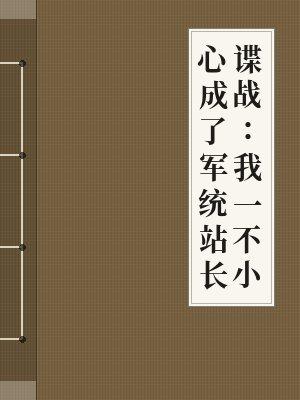 谍战我一不小心成了军统站长可小可