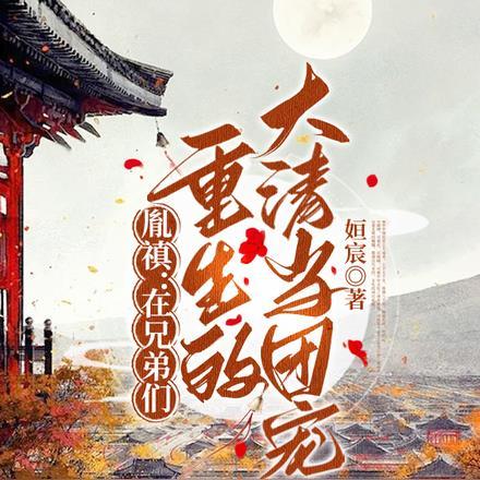 胤禛：在兄弟们重生的大清当团宠